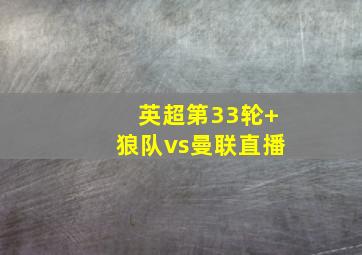英超第33轮 狼队vs曼联直播
